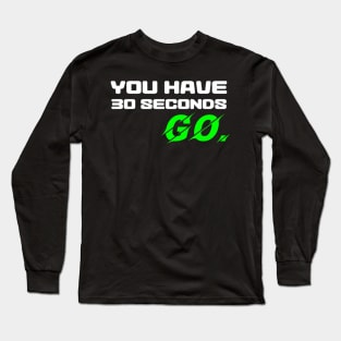 You have 30 seconds. GO. Long Sleeve T-Shirt